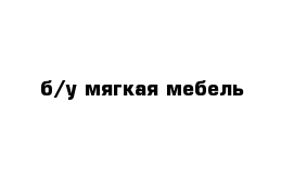 б/у мягкая мебель 